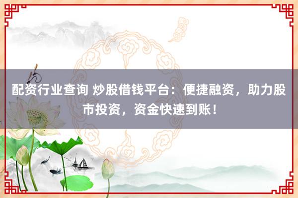 配资行业查询 炒股借钱平台：便捷融资，助力股市投资，资金快速到账！