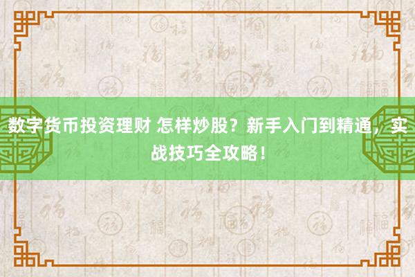 数字货币投资理财 怎样炒股？新手入门到精通，实战技巧全攻略！