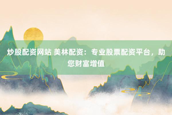 炒股配资网站 美林配资：专业股票配资平台，助您财富增值