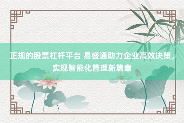 正规的股票杠杆平台 易盛通助力企业高效决策，实现智能化管理新篇章