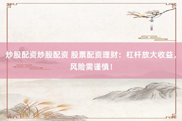 炒股配资炒股配资 股票配资理财：杠杆放大收益，风险需谨慎！