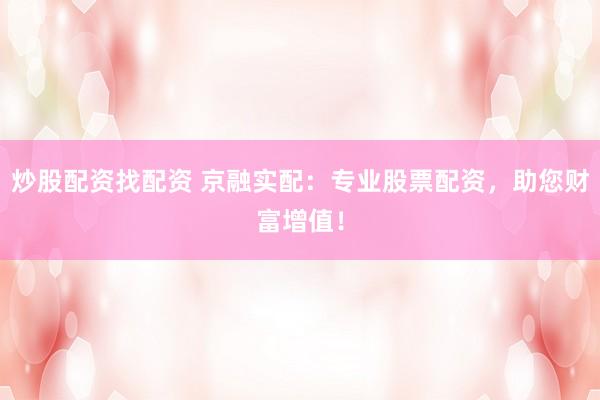 炒股配资找配资 京融实配：专业股票配资，助您财富增值！