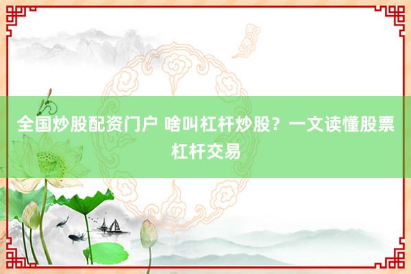 全国炒股配资门户 啥叫杠杆炒股？一文读懂股票杠杆交易
