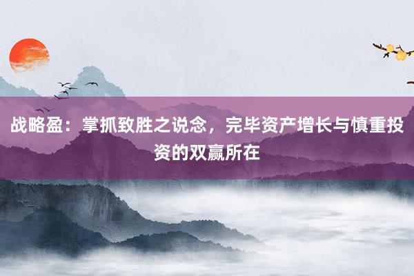 战略盈：掌抓致胜之说念，完毕资产增长与慎重投资的双赢所在