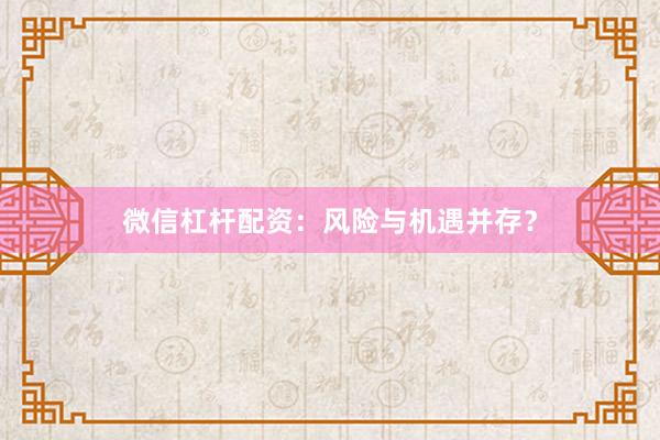 微信杠杆配资：风险与机遇并存？