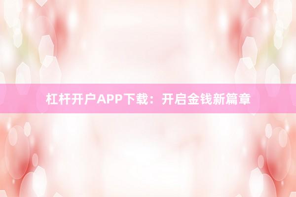 杠杆开户APP下载：开启金钱新篇章