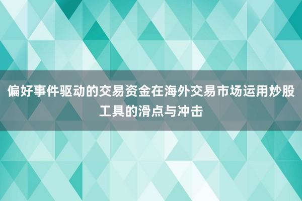 偏好事件驱动的交易资金在海外交易市场运用炒股工具的滑点与冲击