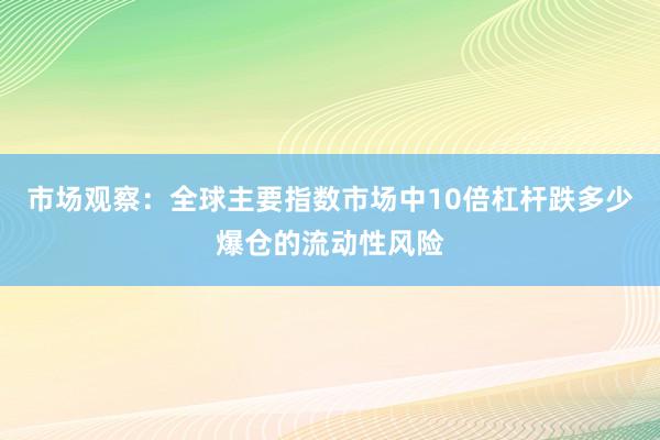 市场观察：全球主要指数市场中10倍杠杆跌多少爆仓的流动性风险