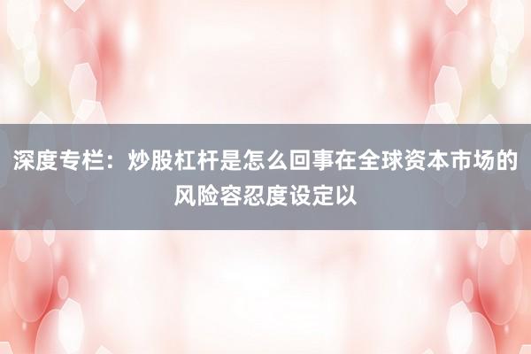 深度专栏：炒股杠杆是怎么回事在全球资本市场的风险容忍度设定以