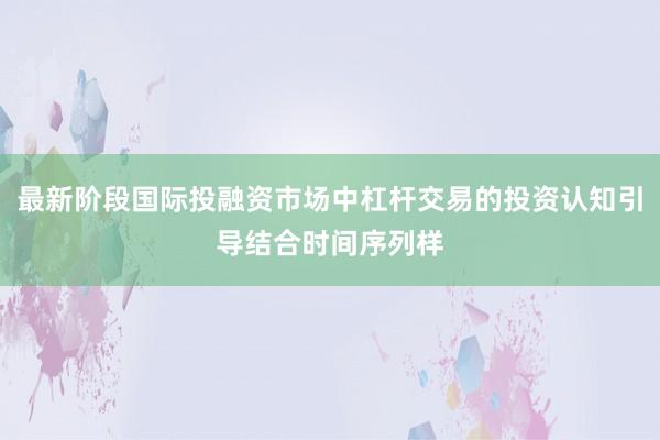 最新阶段国际投融资市场中杠杆交易的投资认知引导结合时间序列样