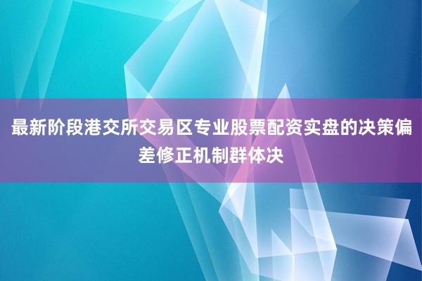 最新阶段港交所交易区专业股票配资实盘的决策偏差修正机制群体决