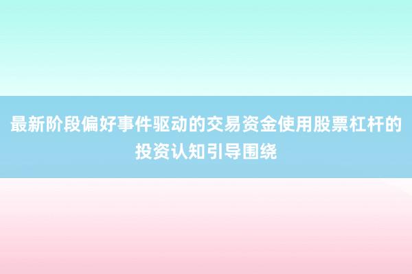 最新阶段偏好事件驱动的交易资金使用股票杠杆的投资认知引导围绕