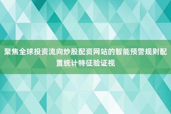 聚焦全球投资流向炒股配资网站的智能预警规则配置统计特征验证视