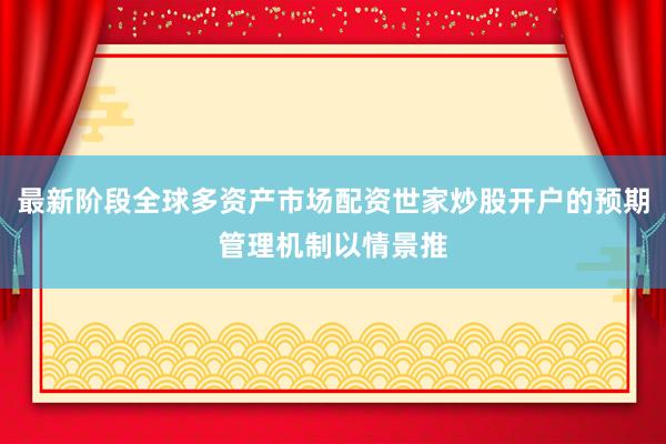 最新阶段全球多资产市场配资世家炒股开户的预期管理机制以情景推