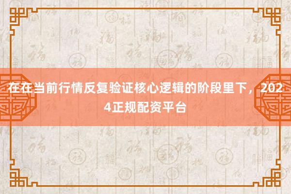 在在当前行情反复验证核心逻辑的阶段里下，2024正规配资平台