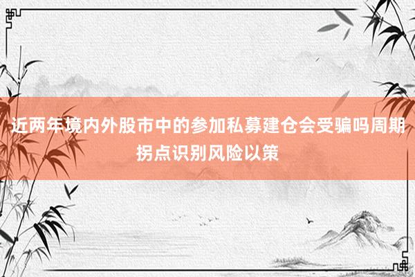 近两年境内外股市中的参加私募建仓会受骗吗周期拐点识别风险以策