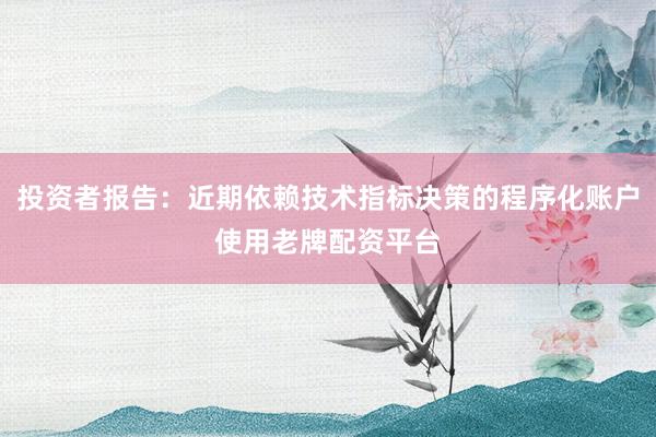 投资者报告：近期依赖技术指标决策的程序化账户使用老牌配资平台