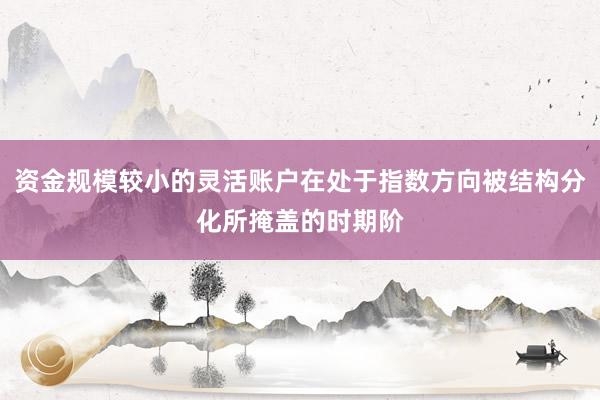 资金规模较小的灵活账户在处于指数方向被结构分化所掩盖的时期阶