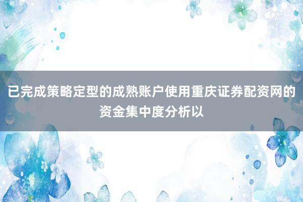 已完成策略定型的成熟账户使用重庆证券配资网的资金集中度分析以