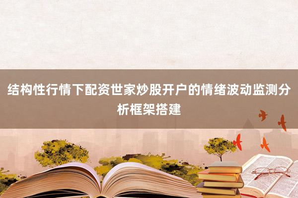 结构性行情下配资世家炒股开户的情绪波动监测分析框架搭建