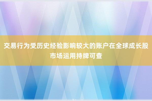 交易行为受历史经验影响较大的账户在全球成长股市场运用持牌可查