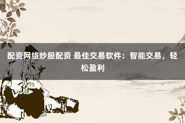配资网络炒股配资 最佳交易软件：智能交易，轻松盈利