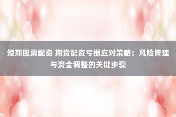 短期股票配资 期货配资亏损应对策略：风险管理与资金调整的关键步骤
