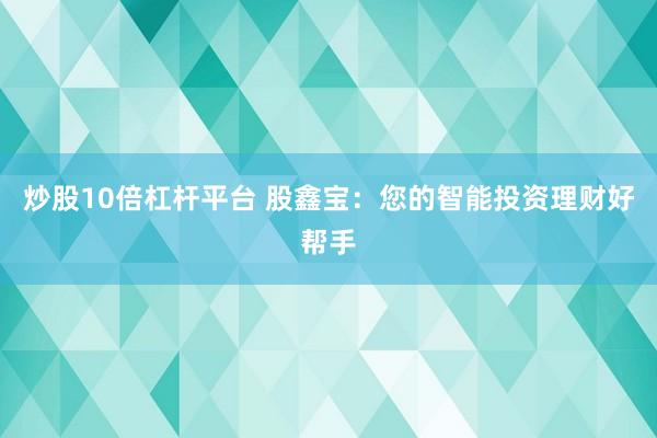 炒股10倍杠杆平台 股鑫宝：您的智能投资理财好帮手