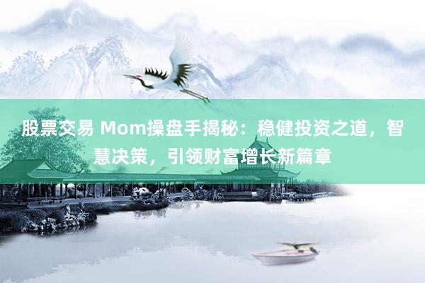 股票交易 Mom操盘手揭秘：稳健投资之道，智慧决策，引领财富增长新篇章